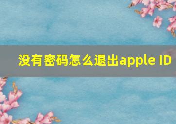 没有密码怎么退出apple ID